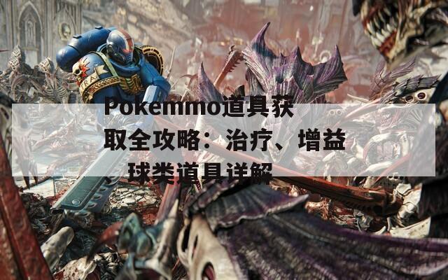 Pokemmo道具获取全攻略：治疗、增益、球类道具详解