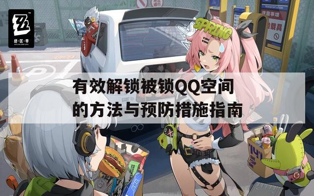 有效解锁被锁QQ空间的方法与预防措施指南