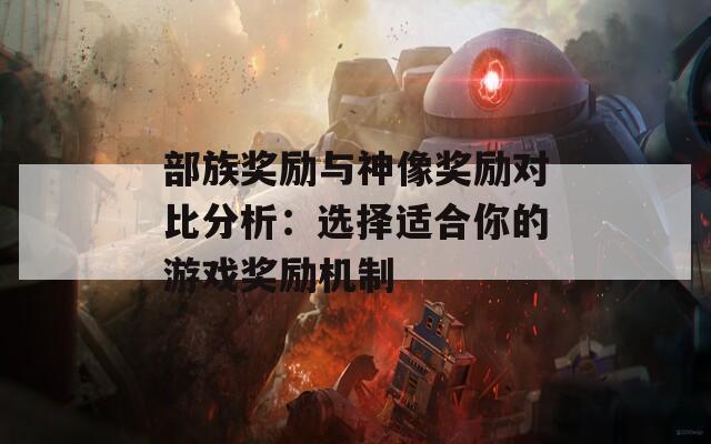 部族奖励与神像奖励对比分析：选择适合你的游戏奖励机制