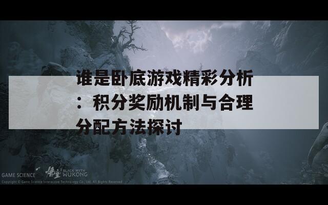 谁是卧底游戏精彩分析：积分奖励机制与合理分配方法探讨