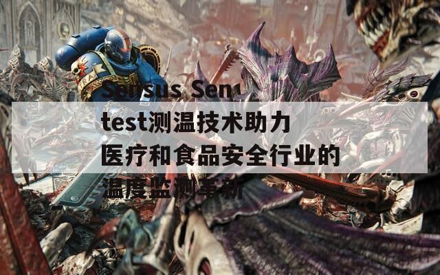 Sensus Sentest测温技术助力医疗和食品安全行业的温度监测革新