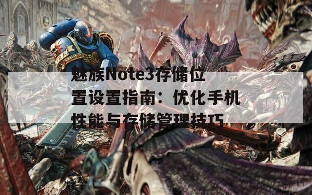 魅族Note3存储位置设置指南：优化手机性能与存储管理技巧