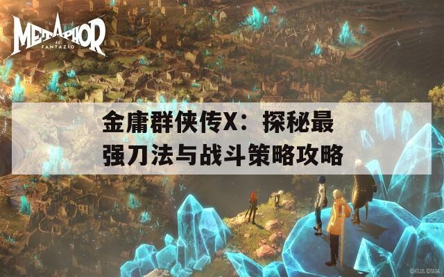 金庸群侠传X：探秘最强刀法与战斗策略攻略