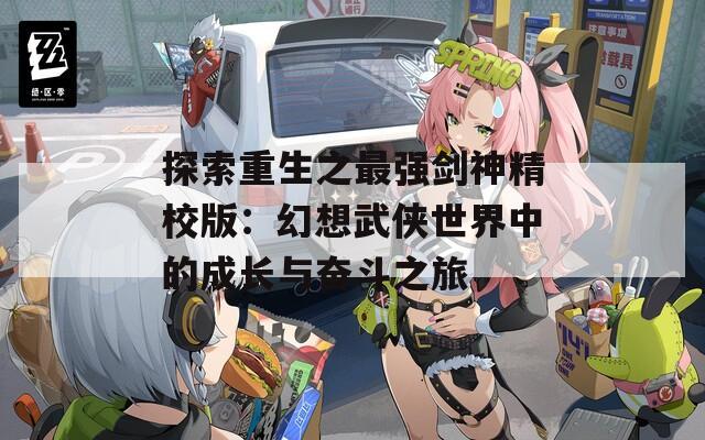 探索重生之最强剑神精校版：幻想武侠世界中的成长与奋斗之旅