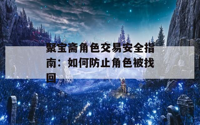 聚宝斋角色交易安全指南：如何防止角色被找回