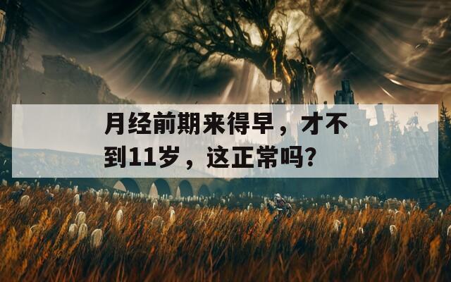 月经前期来得早，才不到11岁，这正常吗？