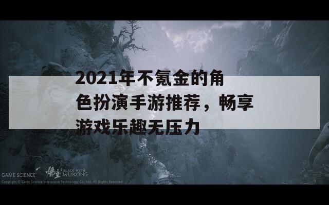 2021年不氪金的角色扮演手游推荐，畅享游戏乐趣无压力