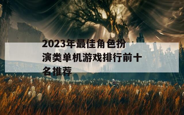 2023年最佳角色扮演类单机游戏排行前十名推荐