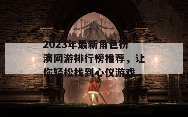 2023年最新角色扮演网游排行榜推荐，让你轻松找到心仪游戏