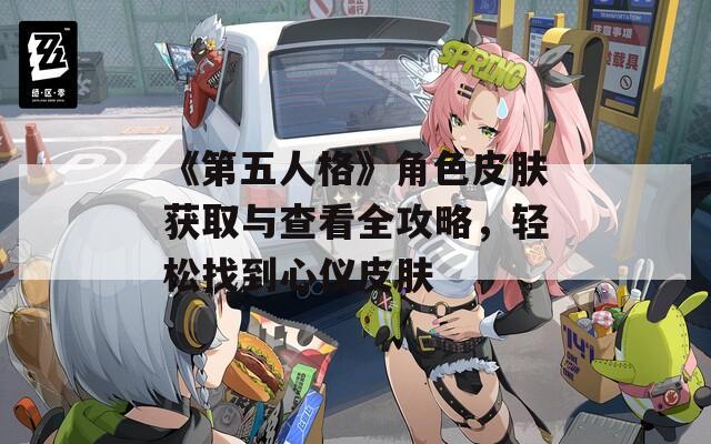 《第五人格》角色皮肤获取与查看全攻略，轻松找到心仪皮肤