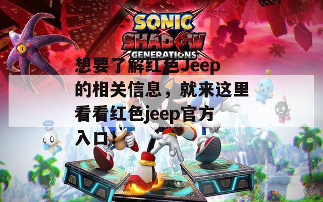 想要了解红色Jeep的相关信息，就来这里看看红色jeep官方入口！