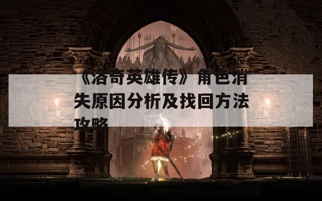 《洛奇英雄传》角色消失原因分析及找回方法攻略