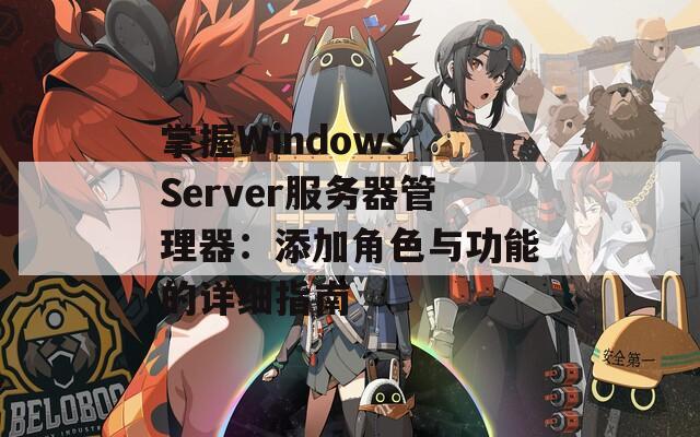 掌握Windows Server服务器管理器：添加角色与功能的详细指南