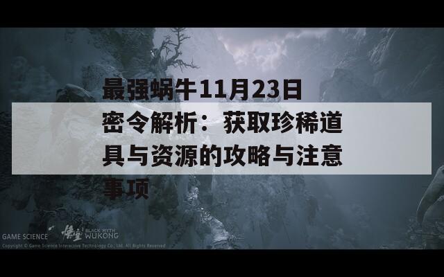 最强蜗牛11月23日密令解析：获取珍稀道具与资源的攻略与注意事项