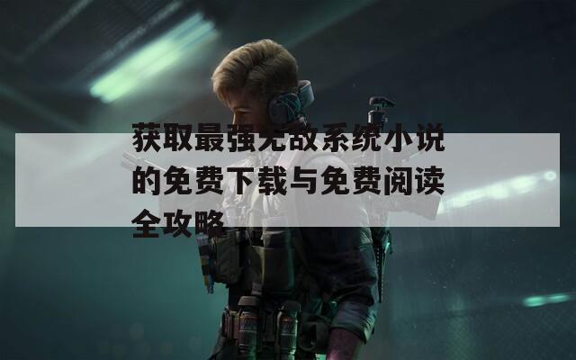 获取最强无敌系统小说的免费下载与免费阅读全攻略