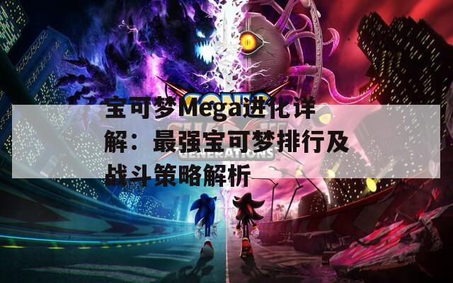 宝可梦Mega进化详解：最强宝可梦排行及战斗策略解析  第1张