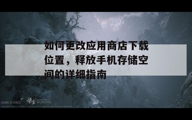 如何更改应用商店下载位置，释放手机存储空间的详细指南  第1张