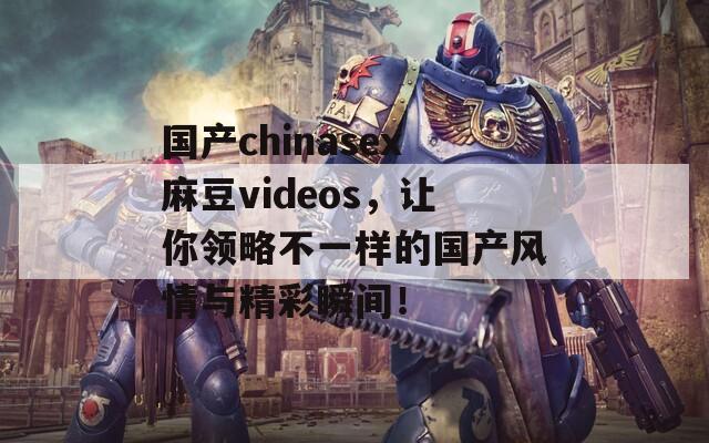 国产chinasex麻豆videos，让你领略不一样的国产风情与精彩瞬间！  第1张