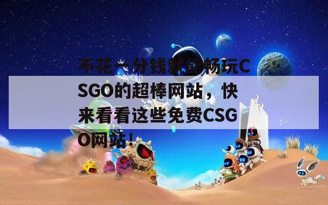 不花一分钱就能畅玩CSGO的超棒网站，快来看看这些免费CSGO网站！  第1张