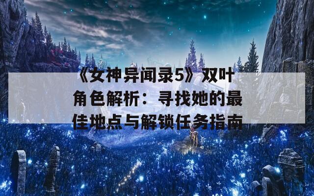 《女神异闻录5》双叶角色解析：寻找她的最佳地点与解锁任务指南