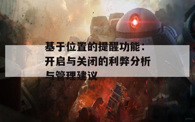 基于位置的提醒功能：开启与关闭的利弊分析与管理建议