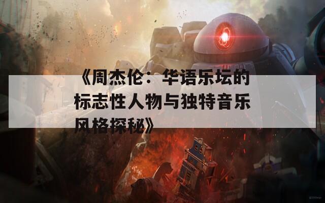 《周杰伦：华语乐坛的标志性人物与独特音乐风格探秘》