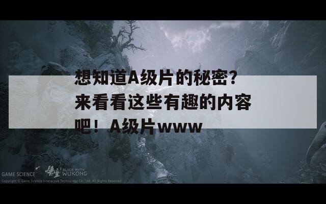 想知道A级片的秘密？来看看这些有趣的内容吧！A级片www