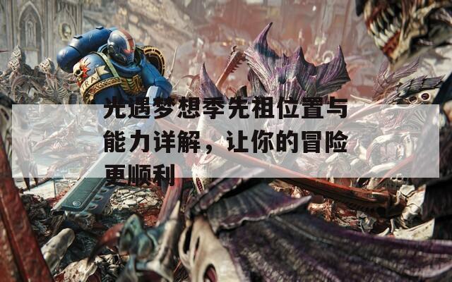 光遇梦想季先祖位置与能力详解，让你的冒险更顺利