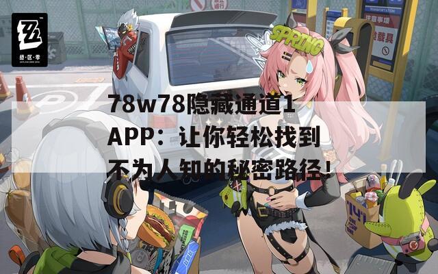 78w78隐藏通道1APP：让你轻松找到不为人知的秘密路径！