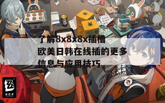 了解8x8x8x插槽欧美日韩在线插的更多信息与应用技巧