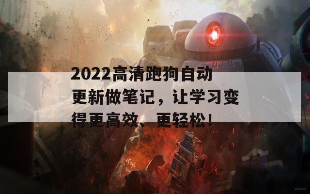 2022高清跑狗自动更新做笔记，让学习变得更高效、更轻松！