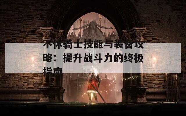 不休骑士技能与装备攻略：提升战斗力的终极指南