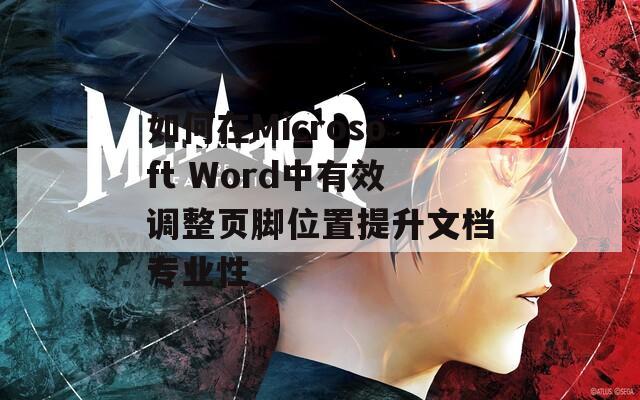 如何在Microsoft Word中有效调整页脚位置提升文档专业性