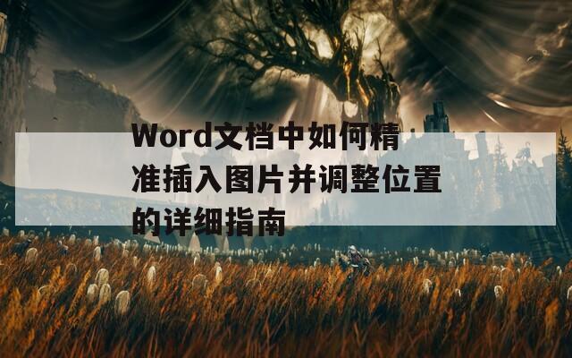 Word文档中如何精准插入图片并调整位置的详细指南