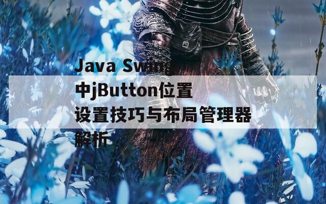 Java Swing中jButton位置设置技巧与布局管理器解析  第1张