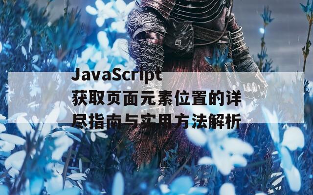 JavaScript获取页面元素位置的详尽指南与实用方法解析