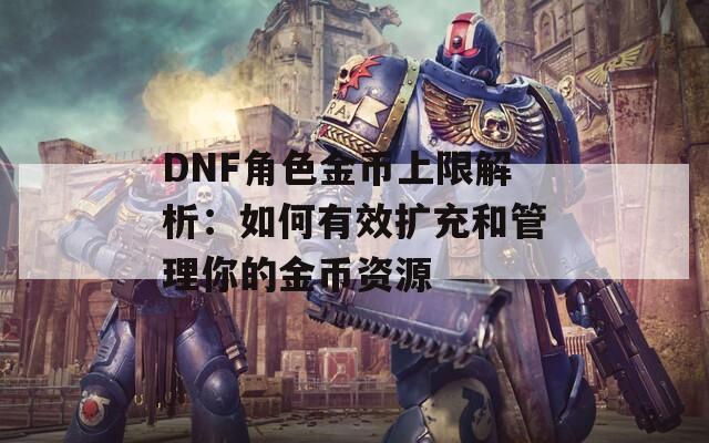 DNF角色金币上限解析：如何有效扩充和管理你的金币资源