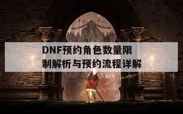 DNF预约角色数量限制解析与预约流程详解