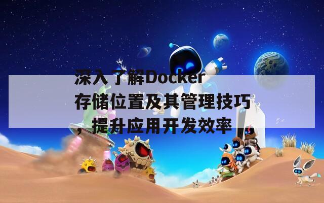 深入了解Docker存储位置及其管理技巧，提升应用开发效率