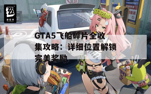 GTA5飞船碎片全收集攻略：详细位置解锁完美奖励