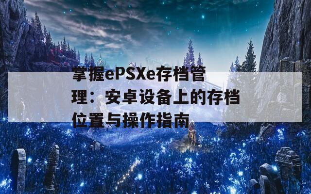 掌握ePSXe存档管理：安卓设备上的存档位置与操作指南