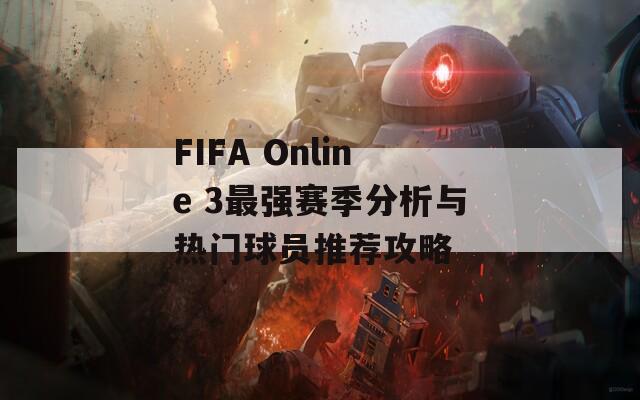 FIFA Online 3最强赛季分析与热门球员推荐攻略