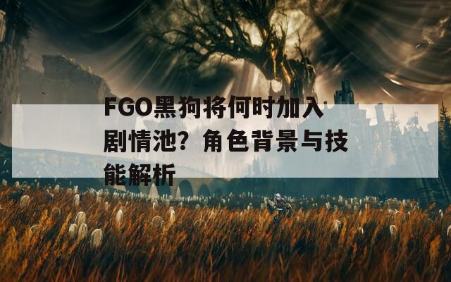 FGO黑狗将何时加入剧情池？角色背景与技能解析