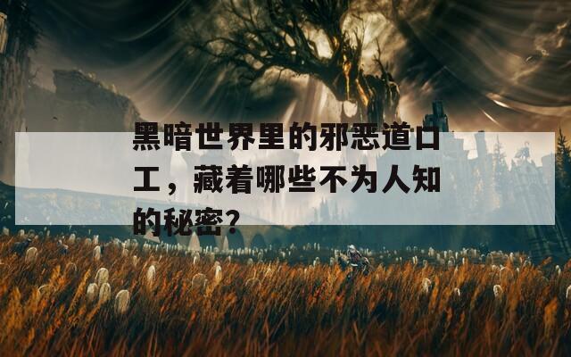 黑暗世界里的邪恶道口工，藏着哪些不为人知的秘密？