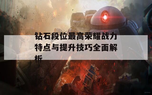 钻石段位最高荣耀战力特点与提升技巧全面解析