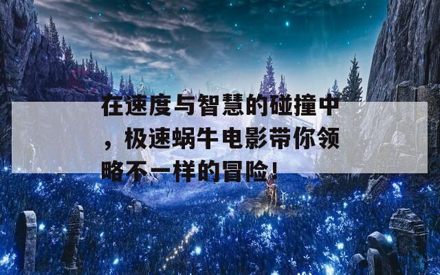 在速度与智慧的碰撞中，极速蜗牛电影带你领略不一样的冒险！