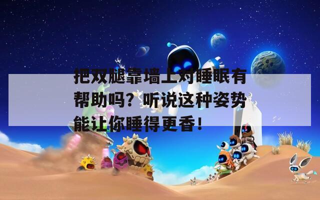 把双腿靠墙上对睡眠有帮助吗？听说这种姿势能让你睡得更香！