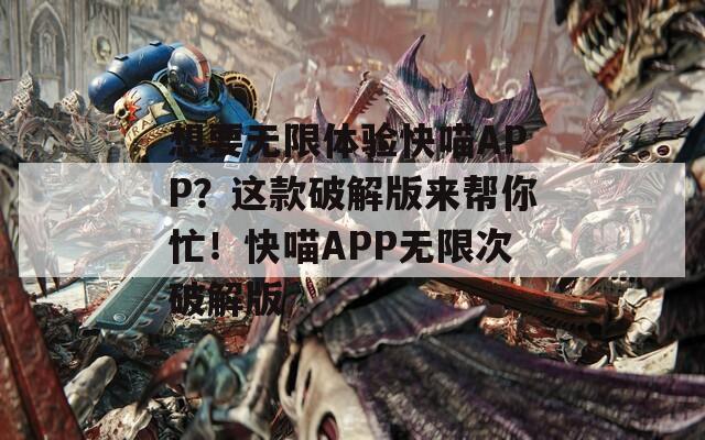 想要无限体验快喵APP？这款破解版来帮你忙！快喵APP无限次破解版