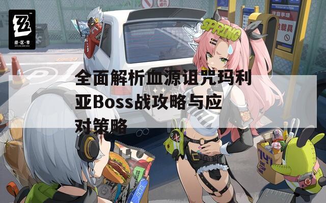 全面解析血源诅咒玛利亚Boss战攻略与应对策略