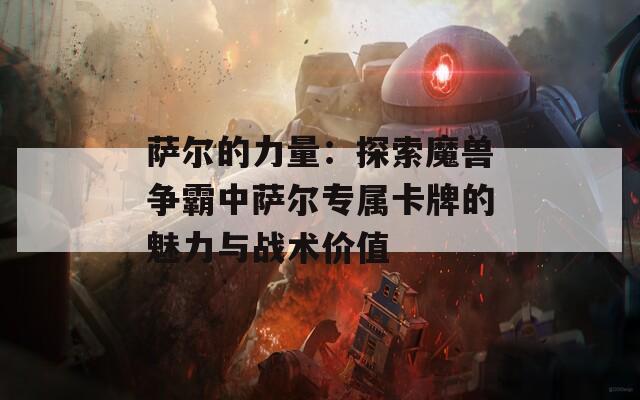 萨尔的力量：探索魔兽争霸中萨尔专属卡牌的魅力与战术价值